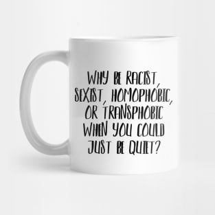 Why be Racist, Sexist, Homophobic or Transphobic when you could just be quiet? Mug